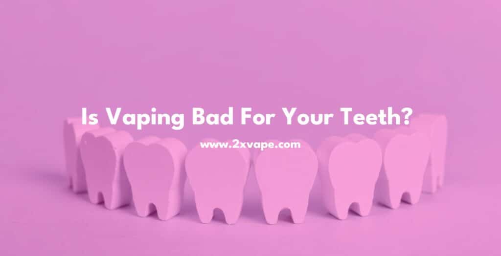 Is Vaping Bad For Your Teeth 2xvape.com