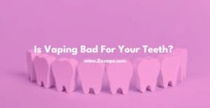 Is Vaping Bad For Your Teeth 2xvape.com
