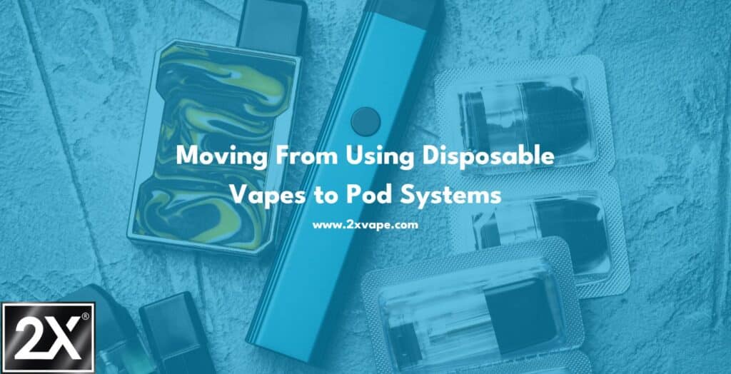 Moving From Using Disposable Vapes to Pod Systems