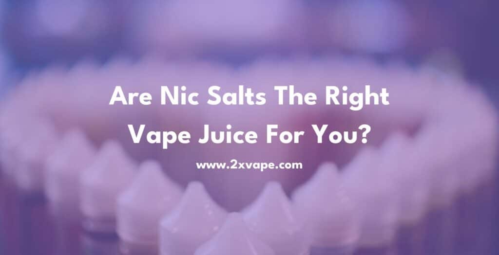 Are Nic Salts The Right Vape Juice For You